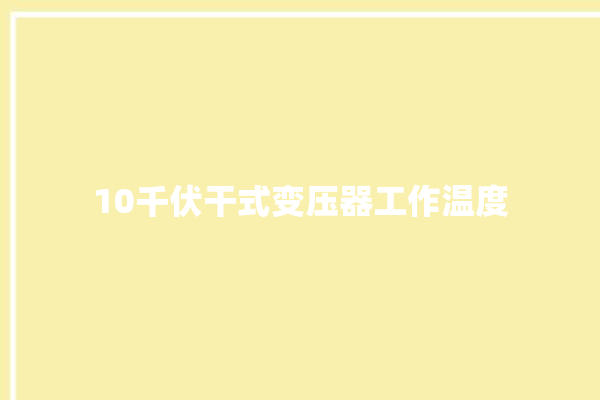 10千伏干式变压器工作温度