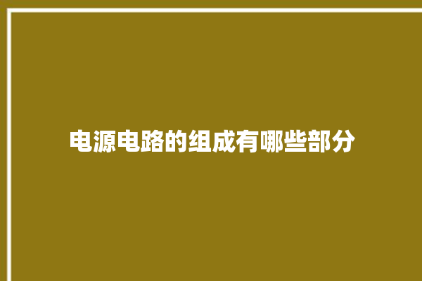 电源电路的组成有哪些部分