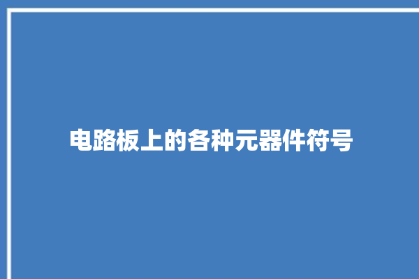 电路板上的各种元器件符号