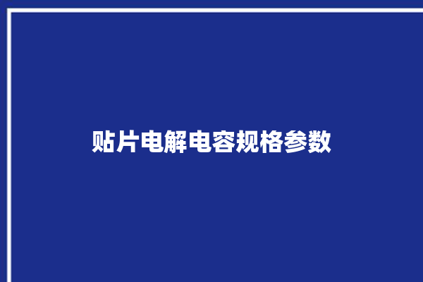 贴片电解电容规格参数