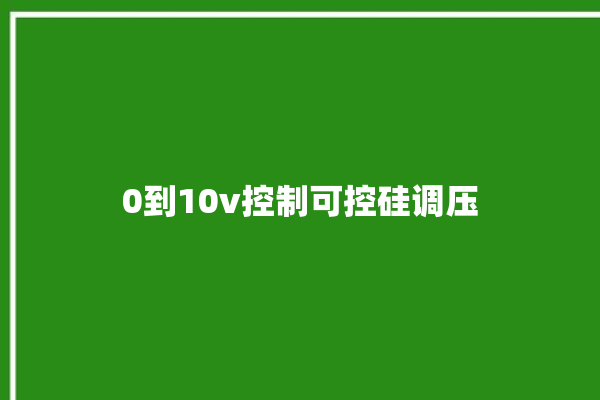 0到10v控制可控硅调压