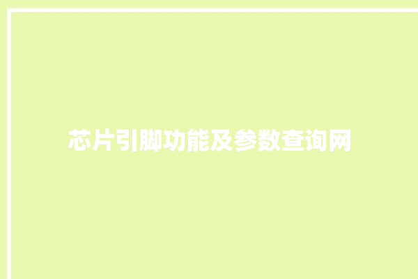 芯片引脚功能及参数查询网