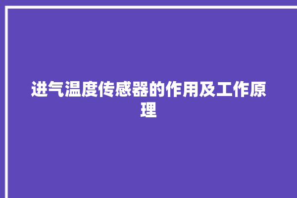 进气温度传感器的作用及工作原理