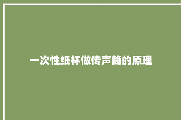 一次性纸杯做传声筒的原理