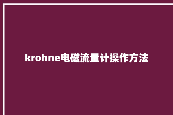 krohne电磁流量计操作方法