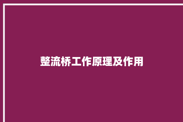 整流桥工作原理及作用