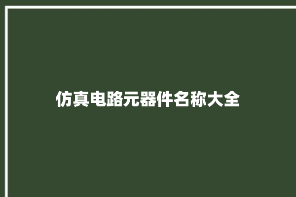 仿真电路元器件名称大全