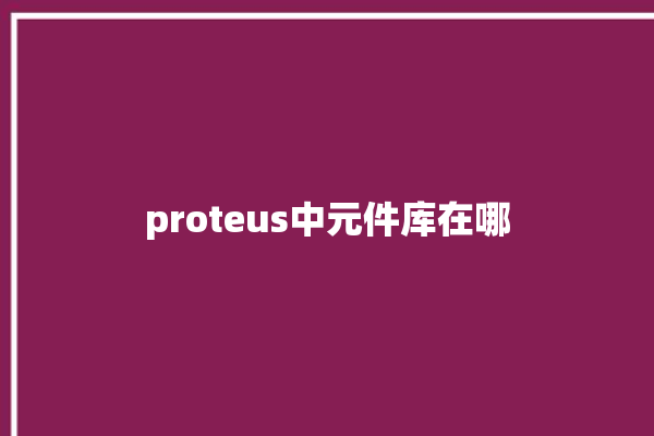 proteus中元件库在哪