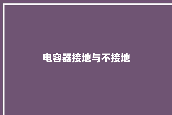 电容器接地与不接地