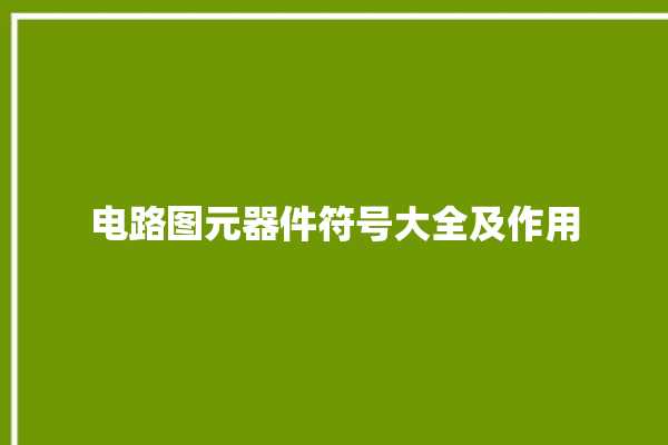 电路图元器件符号大全及作用