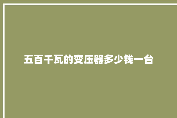 五百千瓦的变压器多少钱一台