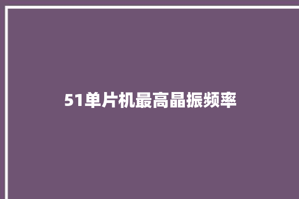 51单片机最高晶振频率