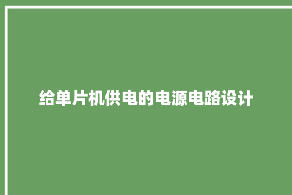 给单片机供电的电源电路设计