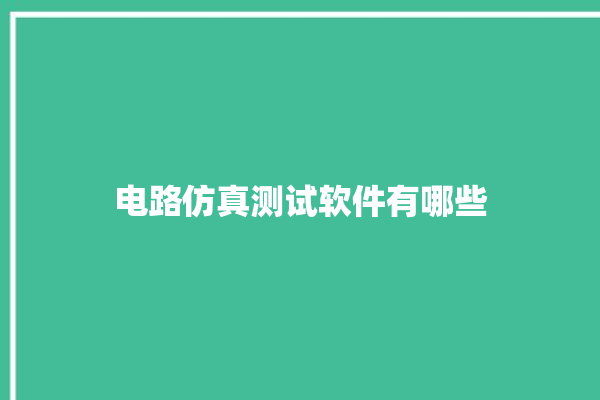 电路仿真测试软件有哪些