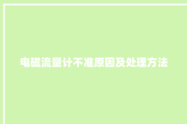 电磁流量计不准原因及处理方法