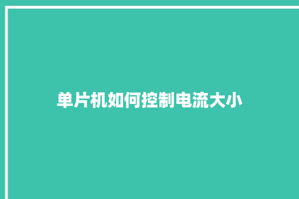 单片机如何控制电流大小