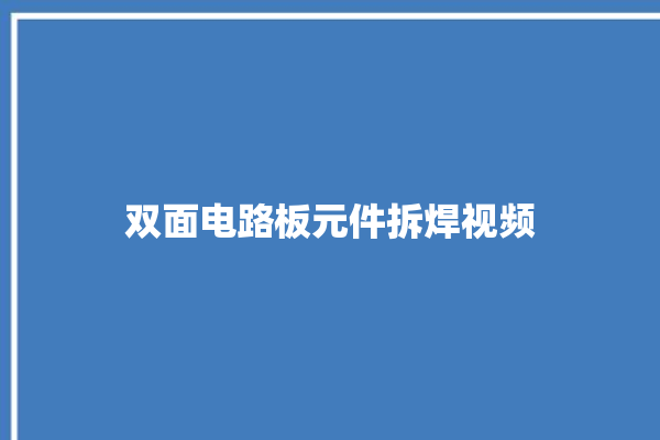 双面电路板元件拆焊视频