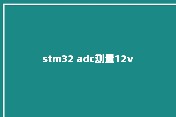 stm32 adc测量12v