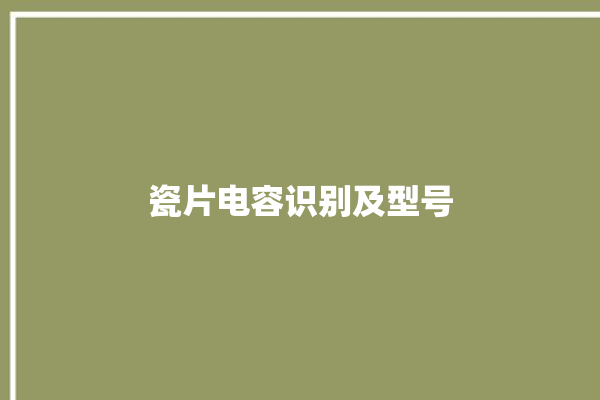 瓷片电容识别及型号