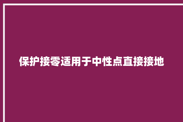 保护接零适用于中性点直接接地