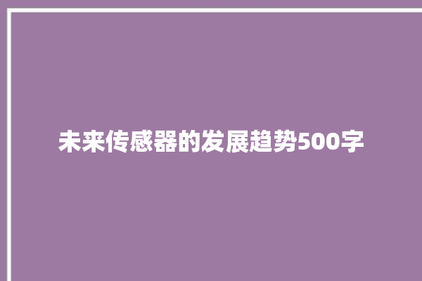 未来传感器的发展趋势500字