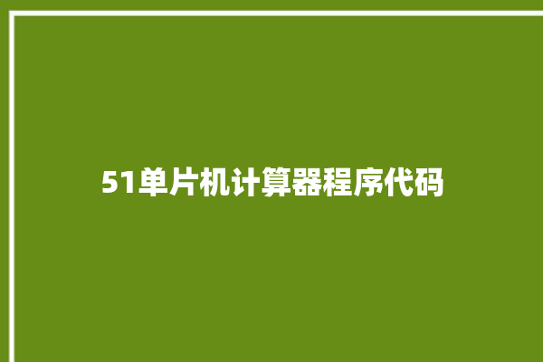 51单片机计算器程序代码