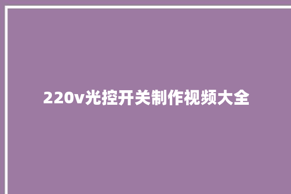 220v光控开关制作视频大全