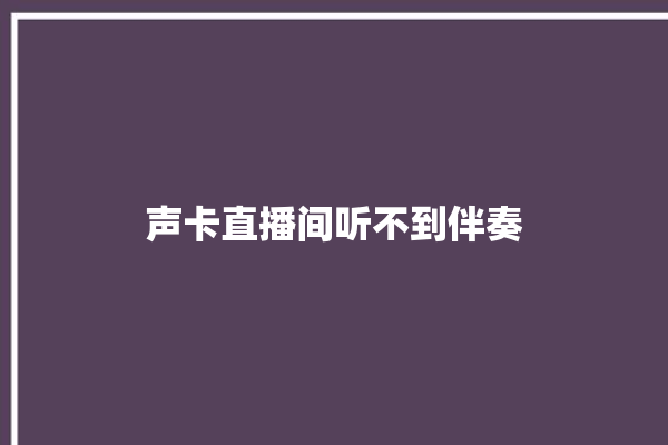 声卡直播间听不到伴奏