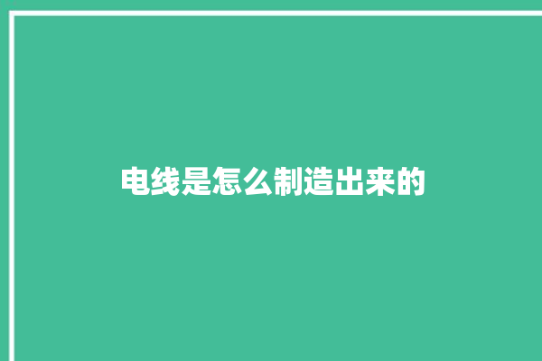 电线是怎么制造出来的