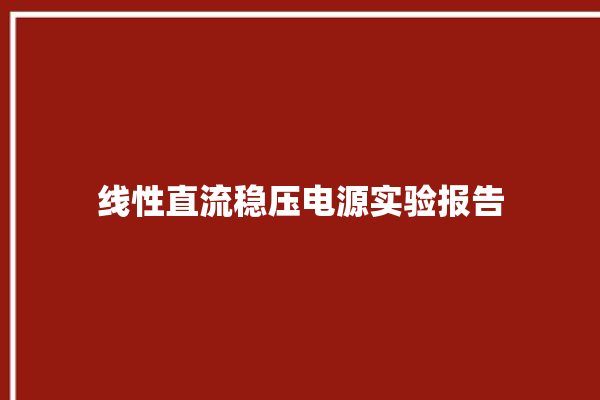 线性直流稳压电源实验报告