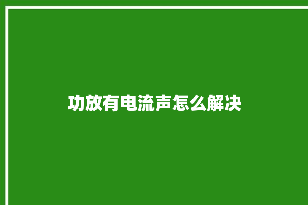 功放有电流声怎么解决