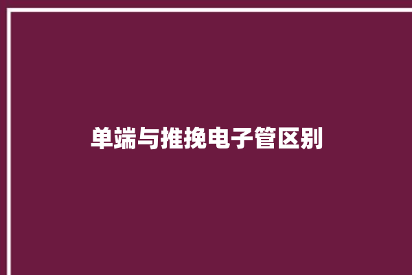 单端与推挽电子管区别