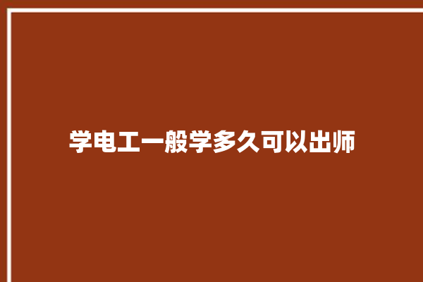 学电工一般学多久可以出师