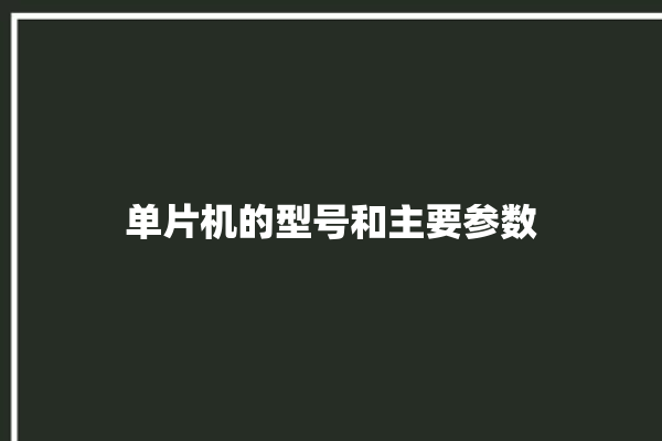 单片机的型号和主要参数