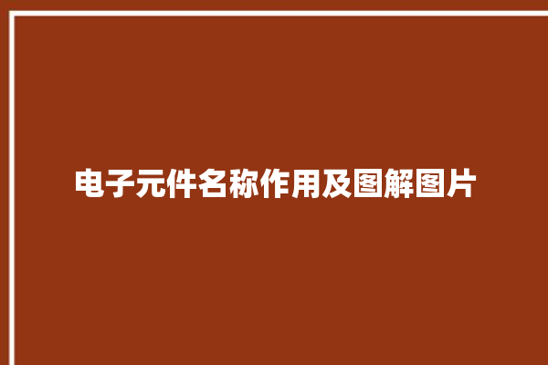 电子元件名称作用及图解图片