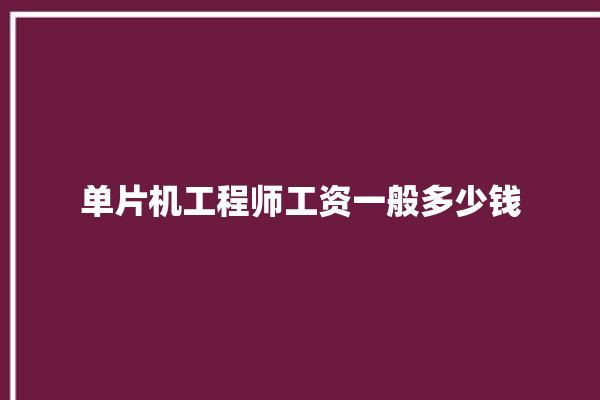 单片机工程师工资一般多少钱