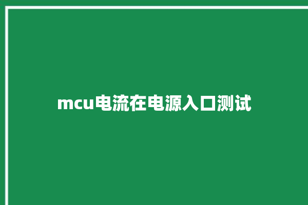 mcu电流在电源入口测试