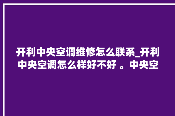 开利中央空调维修怎么联系_开利中央空调怎么样好不好 。中央空调