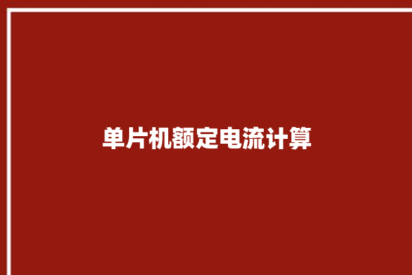 单片机额定电流计算