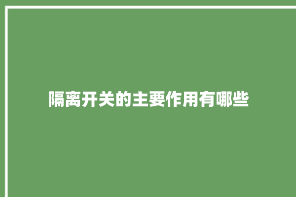 隔离开关的主要作用有哪些