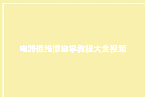 电路板维修自学教程大全视频