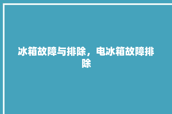 冰箱故障与排除，电冰箱故障排除