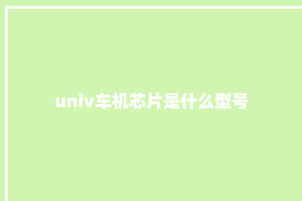 univ车机芯片是什么型号