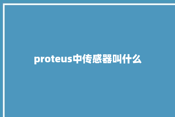 proteus中传感器叫什么