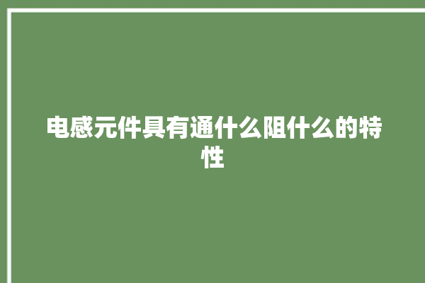 电感元件具有通什么阻什么的特性