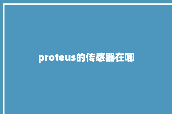 proteus的传感器在哪