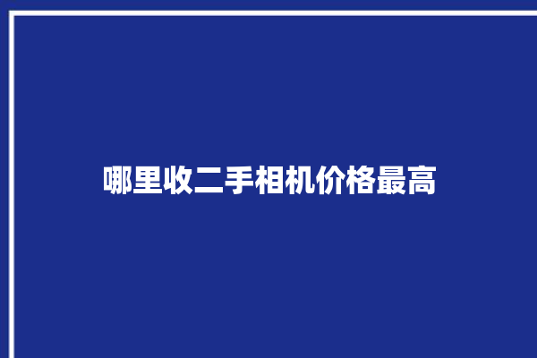 哪里收二手相机价格最高