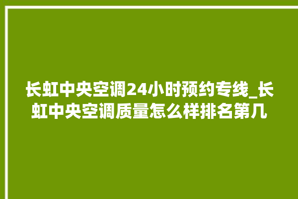 长虹中央空调24小时预约专线_长虹中央空调质量怎么样排名第几 。长虹