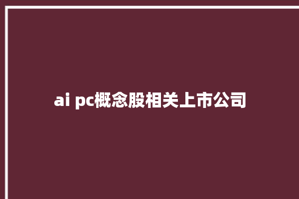 ai pc概念股相关上市公司