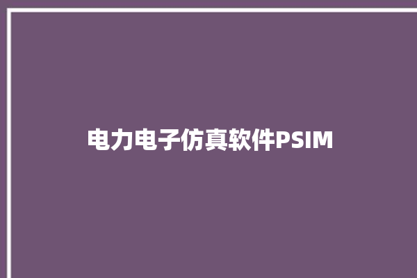 电力电子仿真软件PSIM